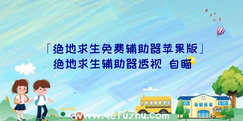 「绝地求生免费辅助器苹果版」|绝地求生辅助器透视